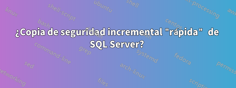 ¿Copia de seguridad incremental "rápida" de SQL Server?