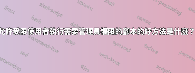 允許受限使用者執行需要管理員權限的腳本的好方法是什麼？