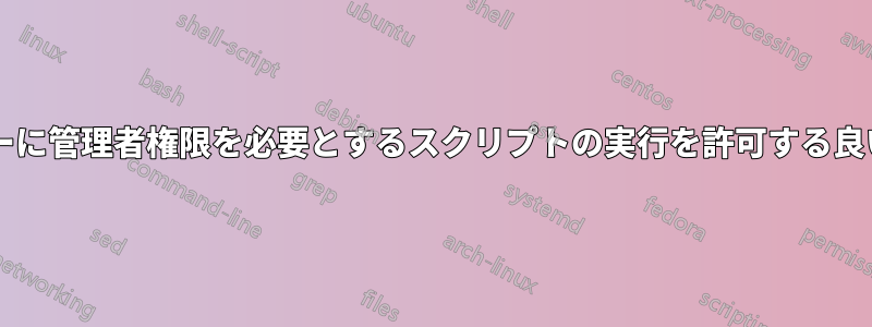 制限されたユーザーに管理者権限を必要とするスクリプトの実行を許可する良い方法は何ですか?