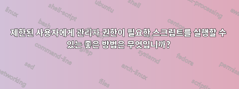 제한된 사용자에게 관리자 권한이 필요한 스크립트를 실행할 수 있는 좋은 방법은 무엇입니까?