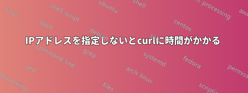 IPアドレスを指定しないとcurlに時間がかかる