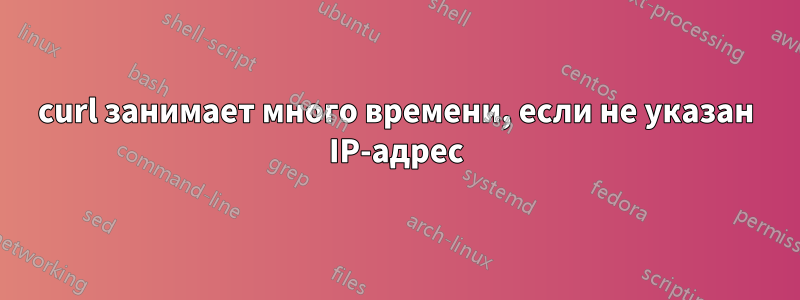 curl занимает много времени, если не указан IP-адрес