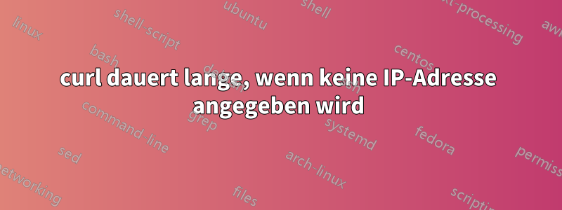 curl dauert lange, wenn keine IP-Adresse angegeben wird