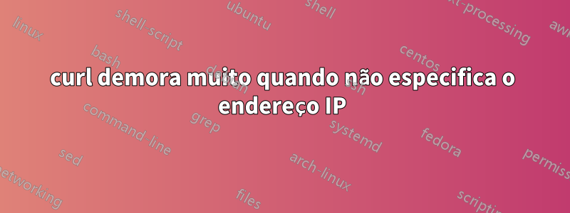 curl demora muito quando não especifica o endereço IP