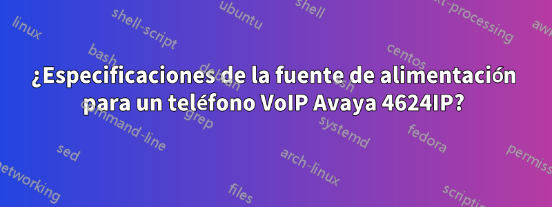 ¿Especificaciones de la fuente de alimentación para un teléfono VoIP Avaya 4624IP?