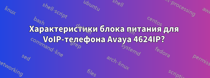 Характеристики блока питания для VoIP-телефона Avaya 4624IP?