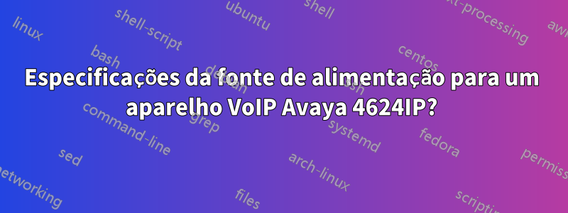 Especificações da fonte de alimentação para um aparelho VoIP Avaya 4624IP?