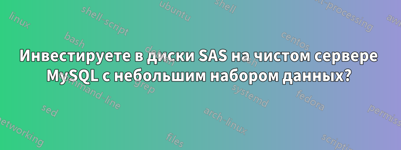 Инвестируете в диски SAS на чистом сервере MySQL с небольшим набором данных?