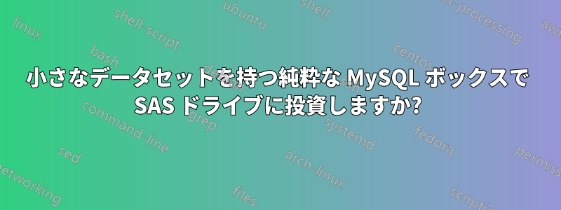 小さなデータセットを持つ純粋な MySQL ボックスで SAS ドライブに投資しますか?