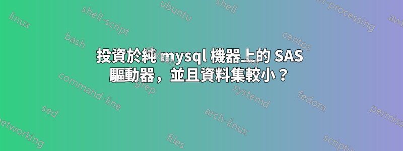 投資於純 mysql 機器上的 SAS 驅動器，並且資料集較小？