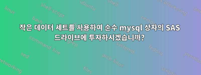 작은 데이터 세트를 사용하여 순수 mysql 상자의 SAS 드라이브에 투자하시겠습니까?