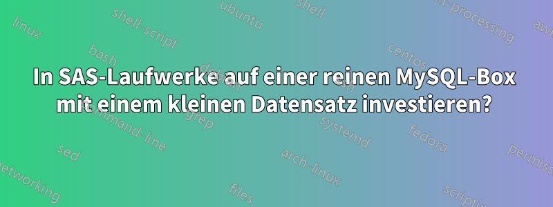 In SAS-Laufwerke auf einer reinen MySQL-Box mit einem kleinen Datensatz investieren?