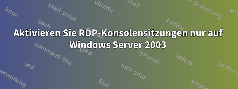 Aktivieren Sie RDP-Konsolensitzungen nur auf Windows Server 2003