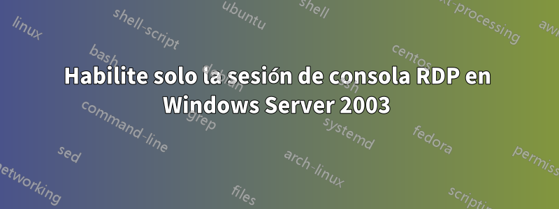 Habilite solo la sesión de consola RDP en Windows Server 2003