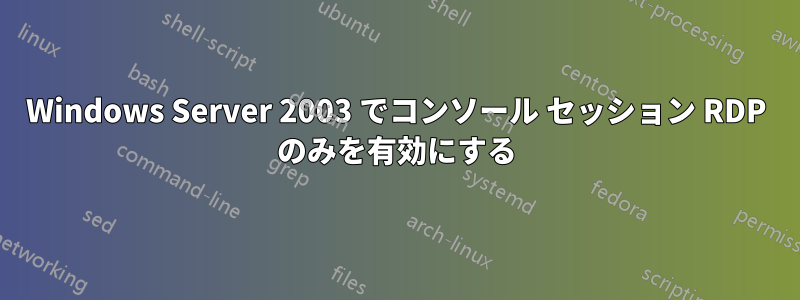 Windows Server 2003 でコンソール セッション RDP のみを有効にする