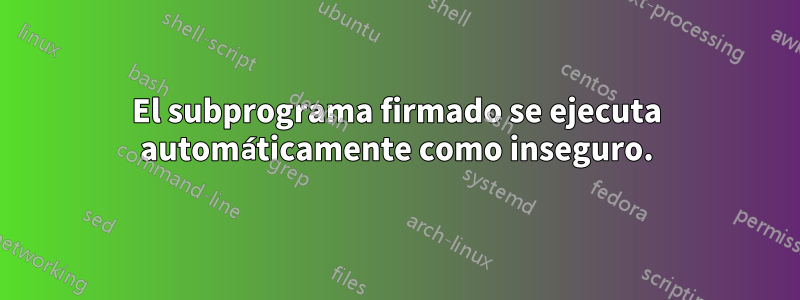 El subprograma firmado se ejecuta automáticamente como inseguro.