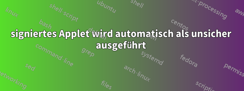 signiertes Applet wird automatisch als unsicher ausgeführt