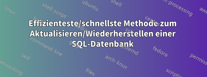 Effizienteste/schnellste Methode zum Aktualisieren/Wiederherstellen einer SQL-Datenbank