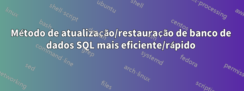 Método de atualização/restauração de banco de dados SQL mais eficiente/rápido