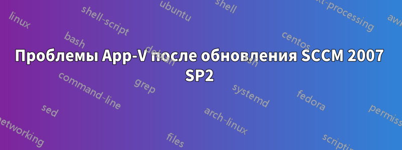 Проблемы App-V после обновления SCCM 2007 SP2