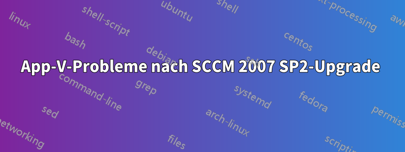 App-V-Probleme nach SCCM 2007 SP2-Upgrade