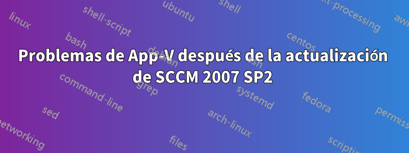 Problemas de App-V después de la actualización de SCCM 2007 SP2