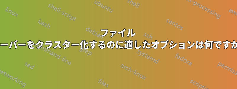 ファイル サーバーをクラスター化するのに適したオプションは何ですか?