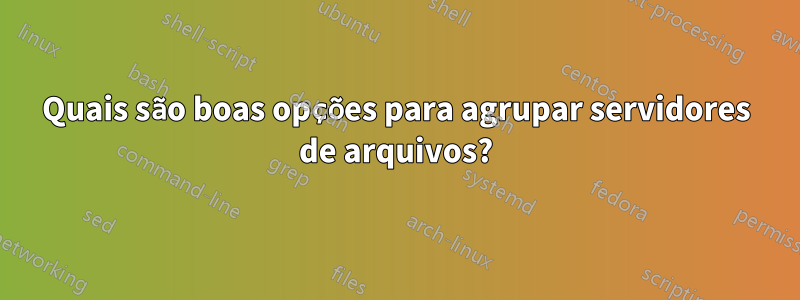 Quais são boas opções para agrupar servidores de arquivos?