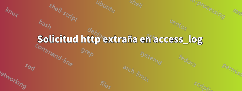 Solicitud http extraña en access_log