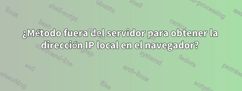 ¿Método fuera del servidor para obtener la dirección IP local en el navegador?