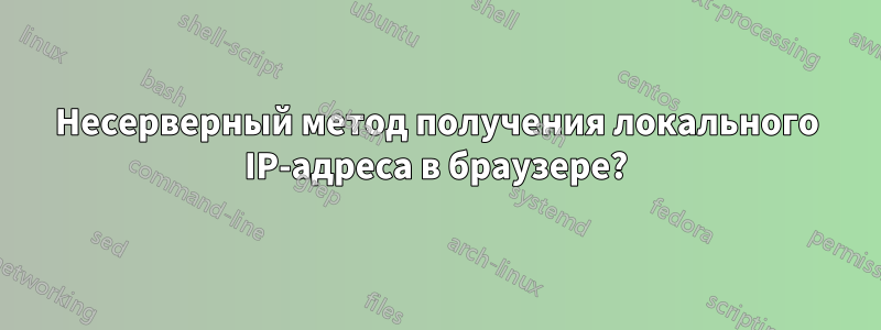 Несерверный метод получения локального IP-адреса в браузере?