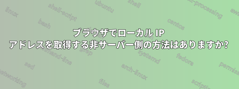 ブラウザでローカル IP アドレスを取得する非サーバー側の方法はありますか?