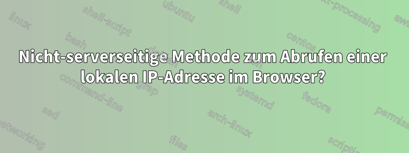 Nicht-serverseitige Methode zum Abrufen einer lokalen IP-Adresse im Browser?