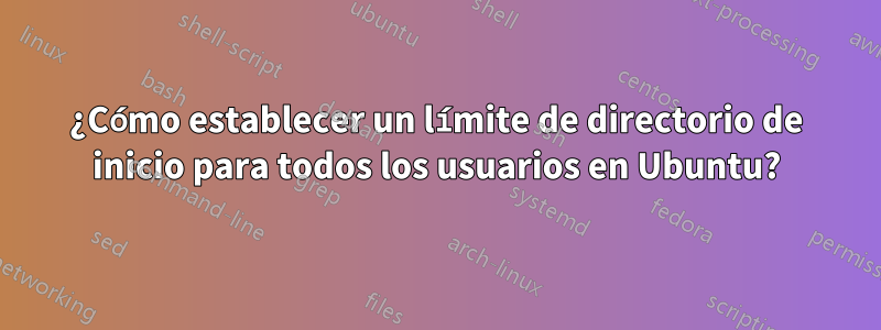 ¿Cómo establecer un límite de directorio de inicio para todos los usuarios en Ubuntu?