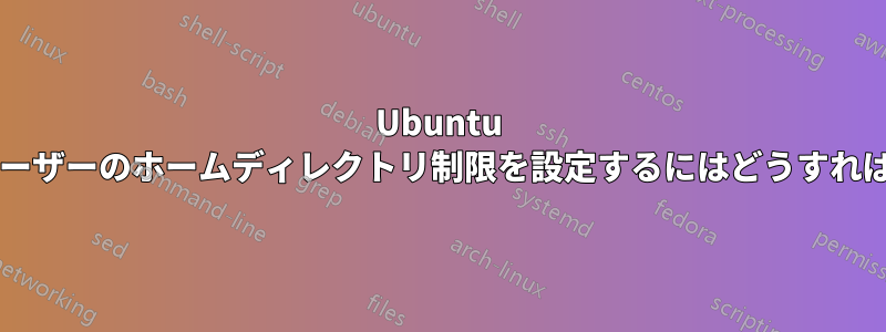 Ubuntu ですべてのユーザーのホームディレクトリ制限を設定するにはどうすればいいですか?