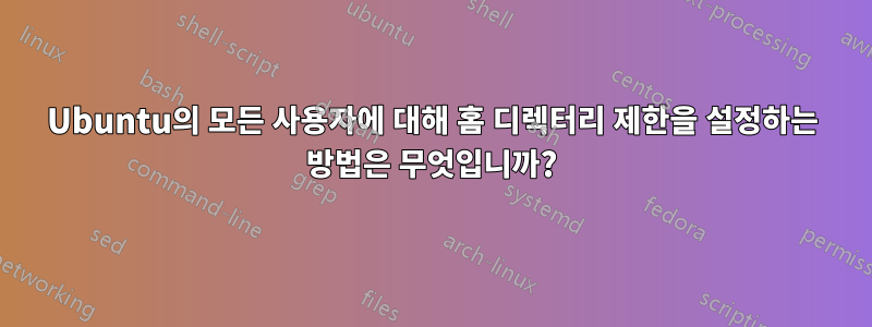 Ubuntu의 모든 사용자에 대해 홈 디렉터리 제한을 설정하는 방법은 무엇입니까?