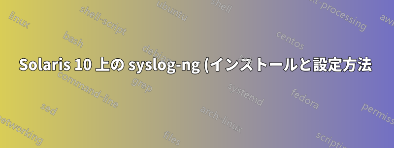 Solaris 10 上の syslog-ng (インストールと設定方法)