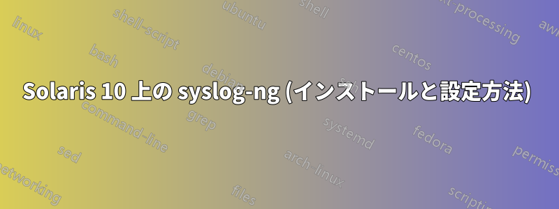 Solaris 10 上の syslog-ng (インストールと設定方法)