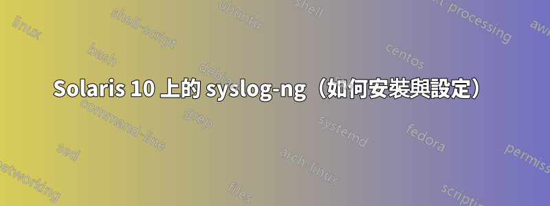 Solaris 10 上的 syslog-ng（如何安裝與設定）