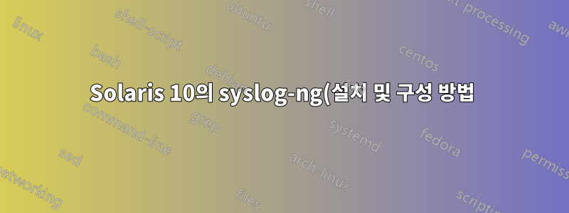 Solaris 10의 syslog-ng(설치 및 구성 방법)