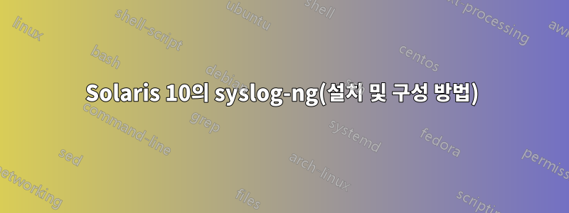 Solaris 10의 syslog-ng(설치 및 구성 방법)