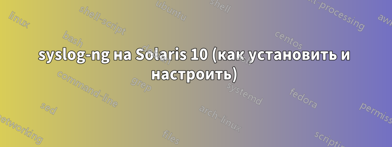 syslog-ng на Solaris 10 (как установить и настроить)