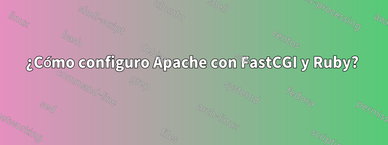 ¿Cómo configuro Apache con FastCGI y Ruby?