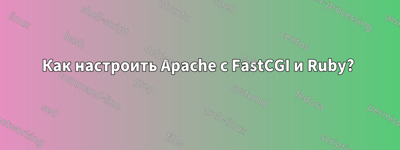 Как настроить Apache с FastCGI и Ruby?