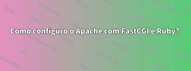 Como configuro o Apache com FastCGI e Ruby?