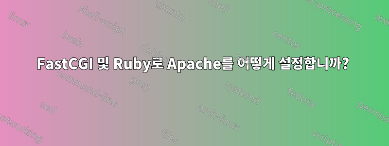 FastCGI 및 Ruby로 Apache를 어떻게 설정합니까?