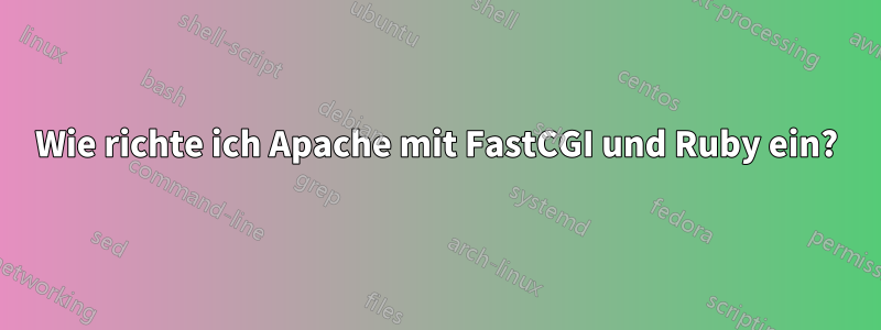 Wie richte ich Apache mit FastCGI und Ruby ein?