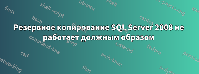 Резервное копирование SQL Server 2008 не работает должным образом