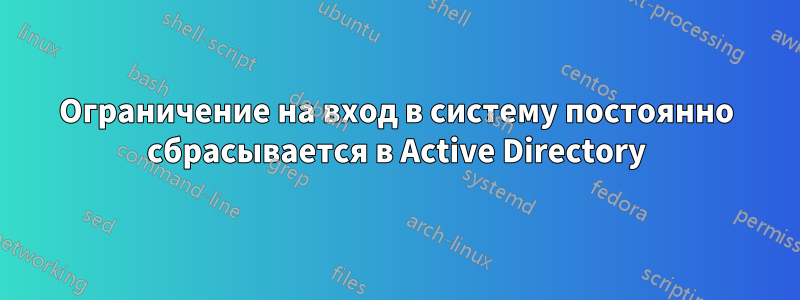 Ограничение на вход в систему постоянно сбрасывается в Active Directory