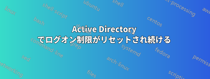 Active Directory でログオン制限がリセットされ続ける